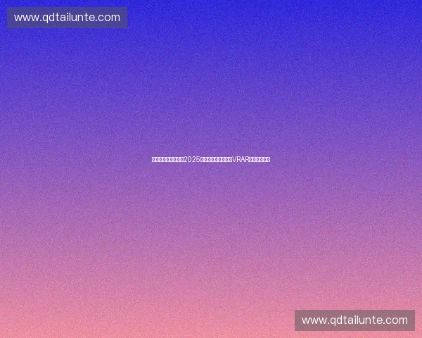 沉浸式热血竞技体验2025英雄联盟全球总决赛VRAR观赛全景盛宴 沉浸式热血竞技体验2025英雄联盟全球总决赛VRAR观赛全景盛宴